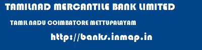 TAMILNAD MERCANTILE BANK LIMITED  TAMIL NADU COIMBATORE METTUPALAYAM   banks information 